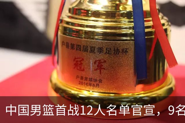 中国男篮首战12人名单官宣，9名球员未能入选，贺希宁与朱俊龙双双落选