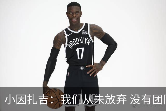 小因扎吉：我们从未放弃 没有团队不可能夺冠